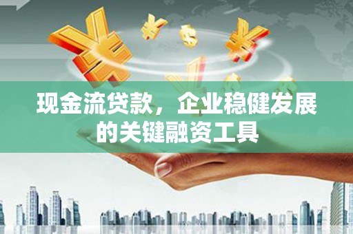 米易现金流贷款，企业稳健发展的关键融资工具