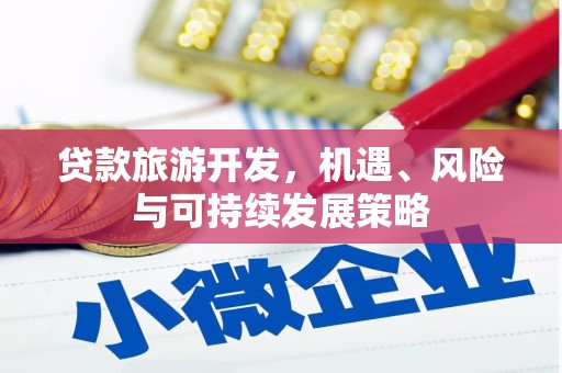米易贷款旅游开发，机遇、风险与可持续发展策略
