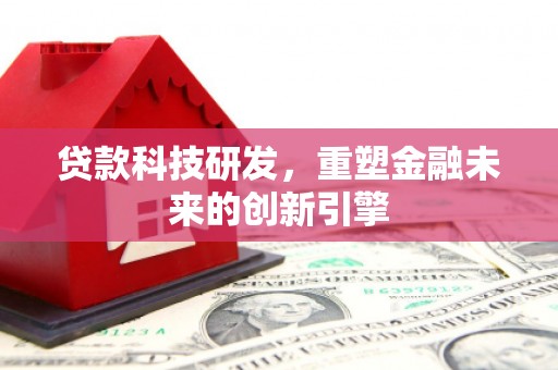 米易贷款科技研发，重塑金融未来的创新引擎