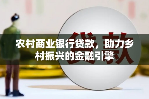 米易农村商业银行贷款，助力乡村振兴的金融引擎