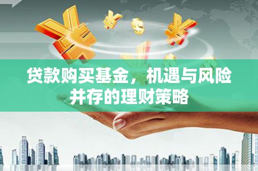 米易贷款购买基金，机遇与风险并存的理财策略