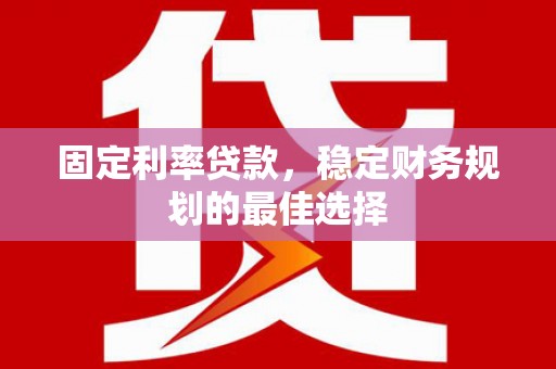 米易固定利率贷款，稳定财务规划的最佳选择