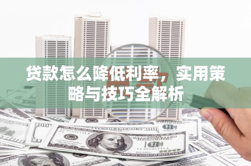 米易贷款怎么降低利率，实用策略与技巧全解析