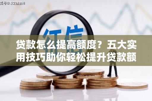 米易贷款怎么提高额度？五大实用技巧助你轻松提升贷款额度