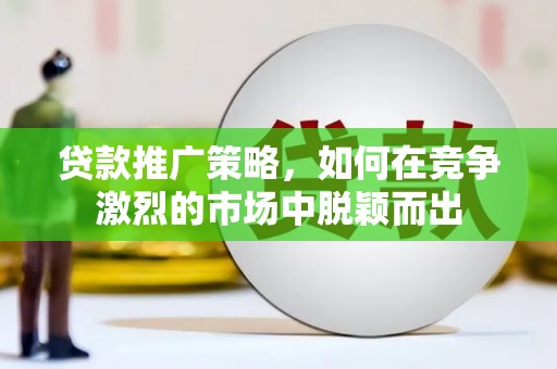 米易贷款推广策略，如何在竞争激烈的市场中脱颖而出