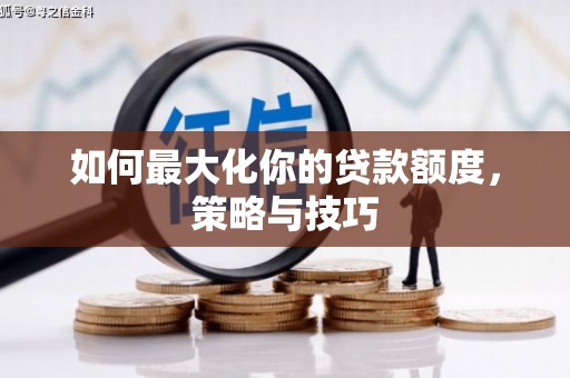 米易如何最大化你的贷款额度，策略与技巧