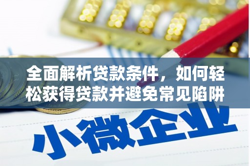 米易全面解析贷款条件，如何轻松获得贷款并避免常见陷阱