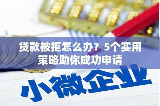 米易贷款被拒怎么办？5个实用策略助你成功申请