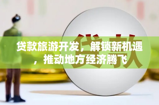 米易贷款旅游开发，解锁新机遇，推动地方经济腾飞