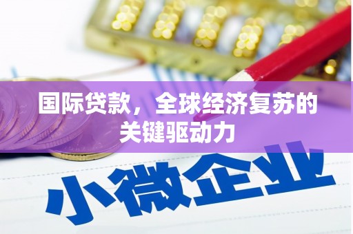 米易国际贷款，全球经济复苏的关键驱动力