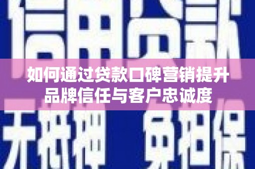 米易如何通过贷款口碑营销提升品牌信任与客户忠诚度
