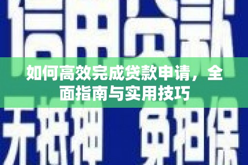 米易如何高效完成贷款申请，全面指南与实用技巧