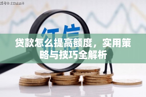 米易贷款怎么提高额度，实用策略与技巧全解析