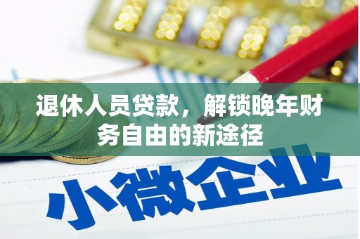 米易退休人员贷款，解锁晚年财务自由的新途径