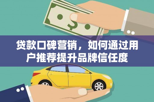 米易贷款口碑营销，如何通过用户推荐提升品牌信任度