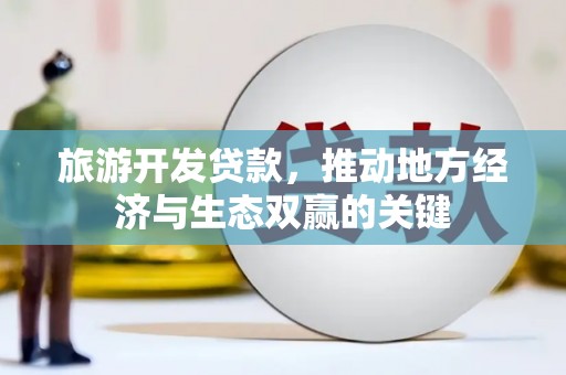 米易旅游开发贷款，推动地方经济与生态双赢的关键