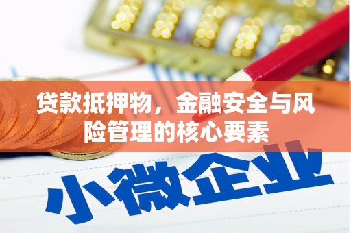 米易贷款抵押物，金融安全与风险管理的核心要素
