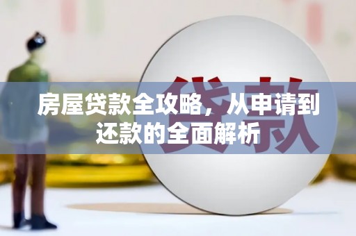 米易房屋贷款全攻略，从申请到还款的全面解析