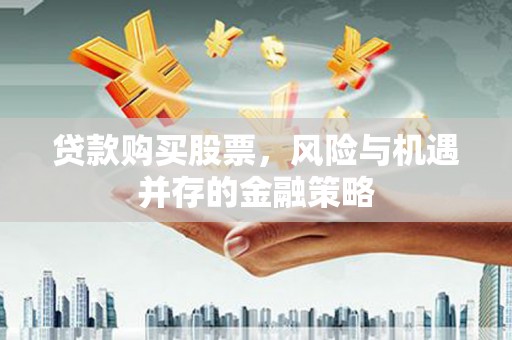 米易贷款购买股票，风险与机遇并存的金融策略