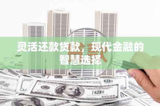米易灵活还款贷款，现代金融的智慧选择