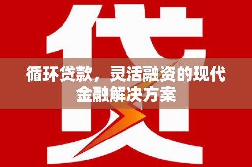 米易循环贷款，灵活融资的现代金融解决方案