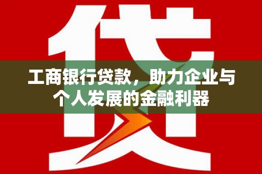 米易工商银行贷款，助力企业与个人发展的金融利器