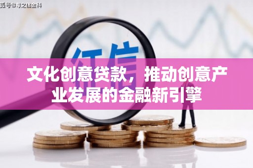 米易文化创意贷款，推动创意产业发展的金融新引擎