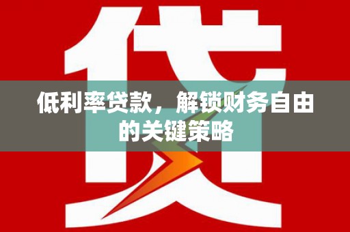 米易低利率贷款，解锁财务自由的关键策略