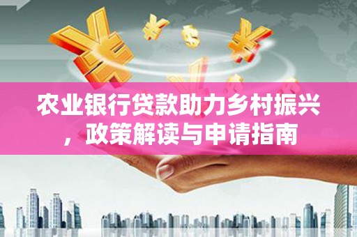 米易农业银行贷款助力乡村振兴，政策解读与申请指南