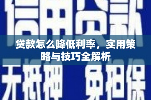 米易贷款怎么降低利率，实用策略与技巧全解析