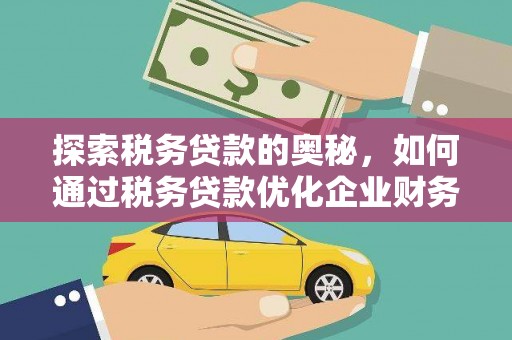 米易探索税务贷款的奥秘，如何通过税务贷款优化企业财务