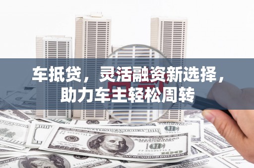 米易车抵贷，灵活融资新选择，助力车主轻松周转