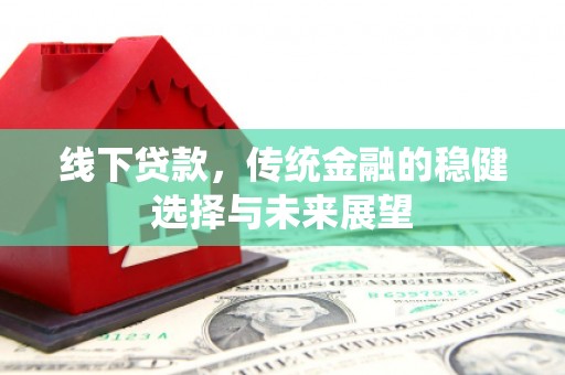 米易线下贷款，传统金融的稳健选择与未来展望