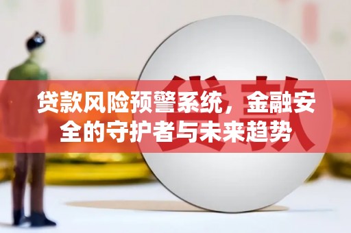 米易贷款风险预警系统，金融安全的守护者与未来趋势