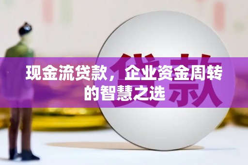 米易现金流贷款，企业资金周转的智慧之选