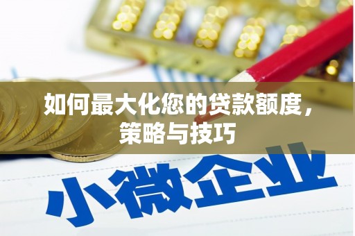 米易如何最大化您的贷款额度，策略与技巧