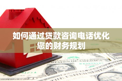 米易如何通过贷款咨询电话优化您的财务规划