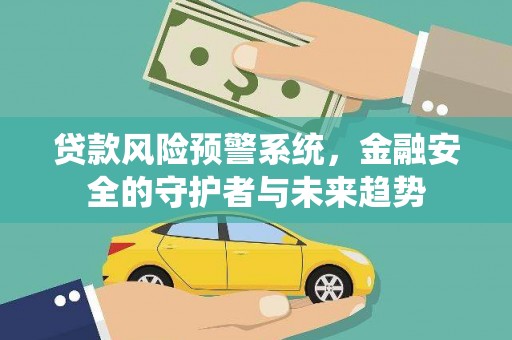 米易贷款风险预警系统，金融安全的守护者与未来趋势