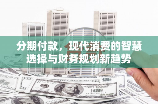 米易分期付款，现代消费的智慧选择与财务规划新趋势