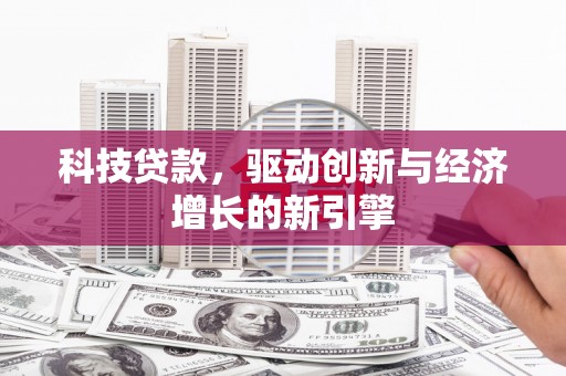 米易科技贷款，驱动创新与经济增长的新引擎