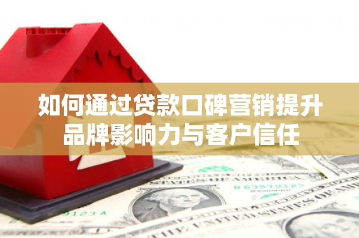 米易如何通过贷款口碑营销提升品牌影响力与客户信任