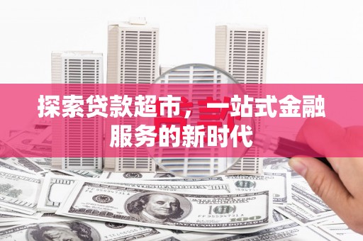 米易探索贷款超市，一站式金融服务的新时代