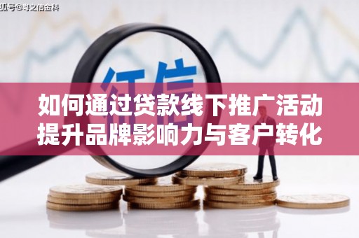米易如何通过贷款线下推广活动提升品牌影响力与客户转化率