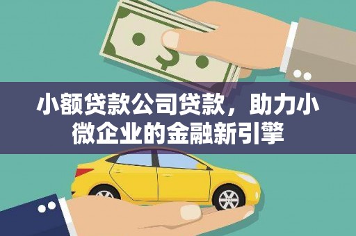 米易小额贷款公司贷款，助力小微企业的金融新引擎