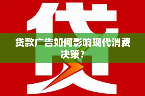 米易贷款广告如何影响现代消费决策？