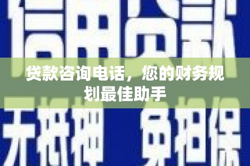 米易贷款咨询电话，您的财务规划最佳助手
