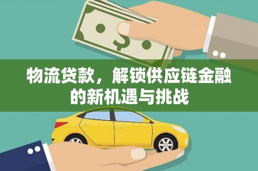 米易物流贷款，解锁供应链金融的新机遇与挑战