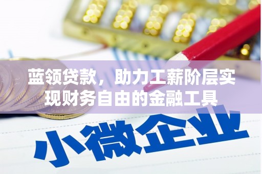 米易蓝领贷款，助力工薪阶层实现财务自由的金融工具