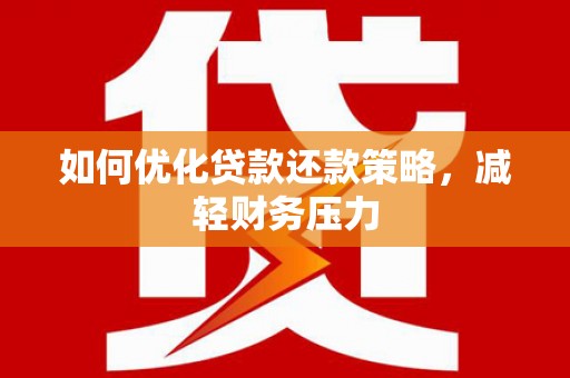米易如何优化贷款还款策略，减轻财务压力