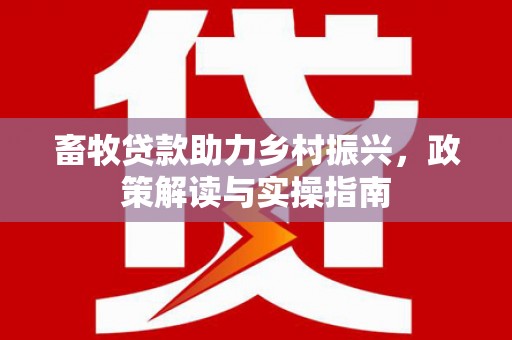 米易畜牧贷款助力乡村振兴，政策解读与实操指南